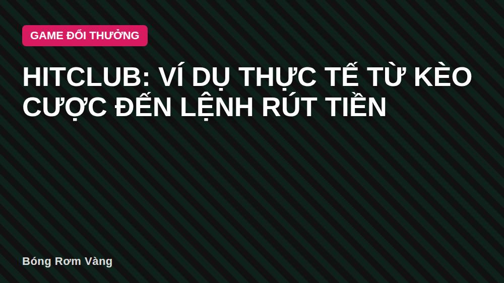 Hitclub: Ví dụ thực tế từ kèo cược đến lệnh rút tiền