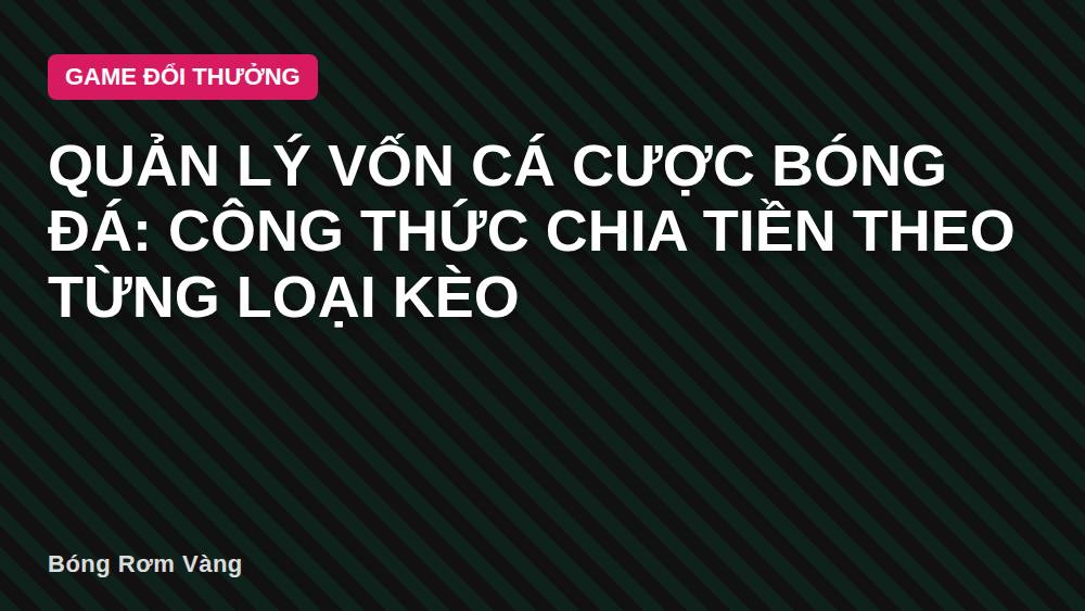 Quản lý vốn cá cược bóng đá: Công thức chia tiền theo từng loại kèo