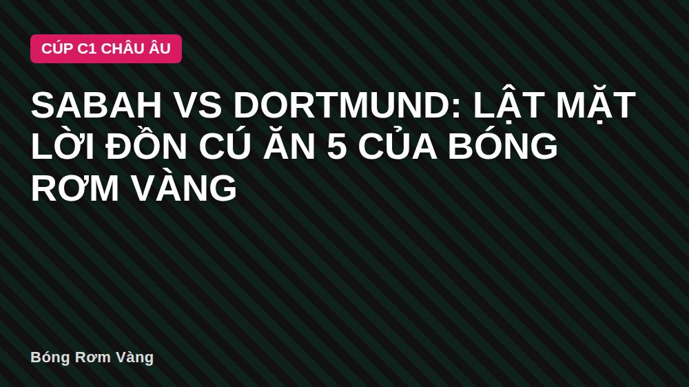 Sabah vs Dortmund: Lật mặt lời đồn cú ăn 5 của Bóng Rơm Vàng