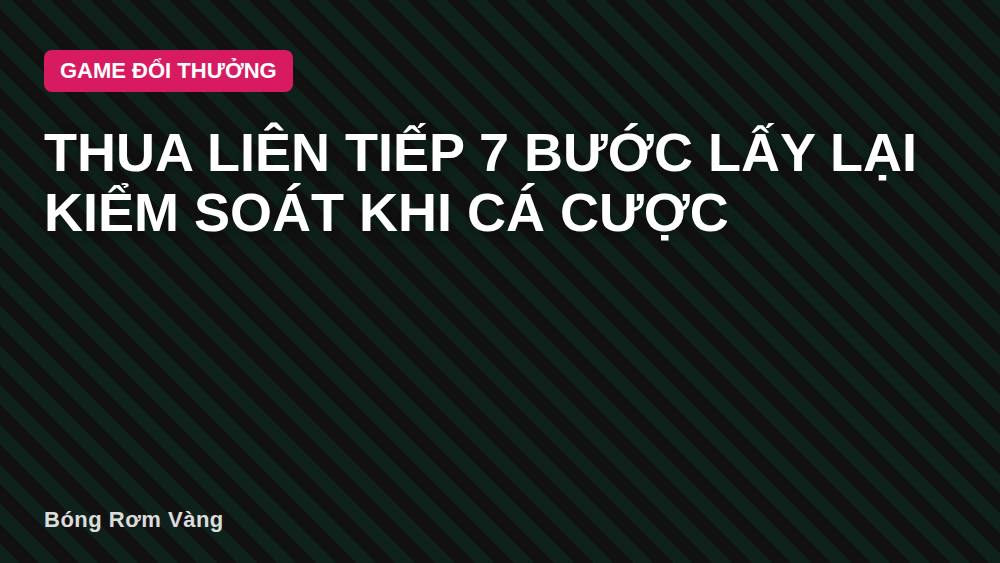 Thua Liên Tiếp 7 Bước Lấy Lại Kiểm Soát Khi Cá Cược